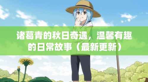 诸葛青的秋日奇遇,温馨有趣的日常故事(最新更新)