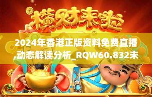 2024年香港正版资料免费直播,动态解读分析_RQW60.832未来版
