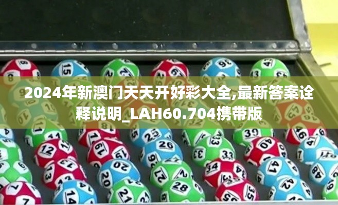 2024年新澳门天天开好彩大全,最新答案诠释说明_LAH60.704携带版