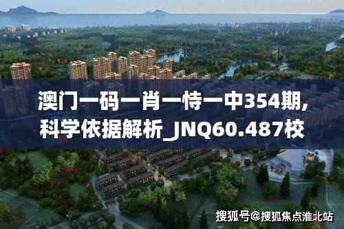 澳门一码一肖一恃一中354期,科学依据解析_JNQ60.487校园版