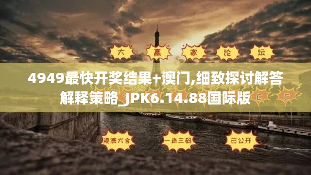 4949最快开奖结果+澳门,细致探讨解答解释策略_JPK6.14.88国际版
