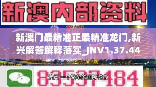 新澳门最精准正最精准龙门,新兴解答解释落实_JNV1.37.44日常版