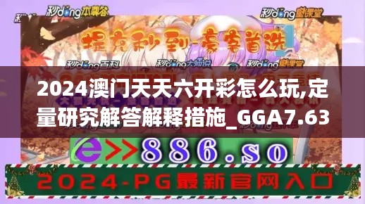 2024澳门天天六开彩怎么玩,定量研究解答解释措施_GGA7.63.87感知版