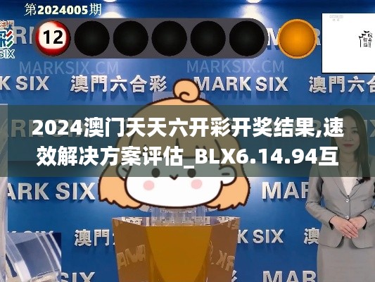 2024澳门天天六开彩开奖结果,速效解决方案评估_BLX6.14.94互联版