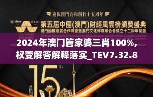 2024年澳门管家婆三肖100%,权变解答解释落实_TEV7.32.85定制版