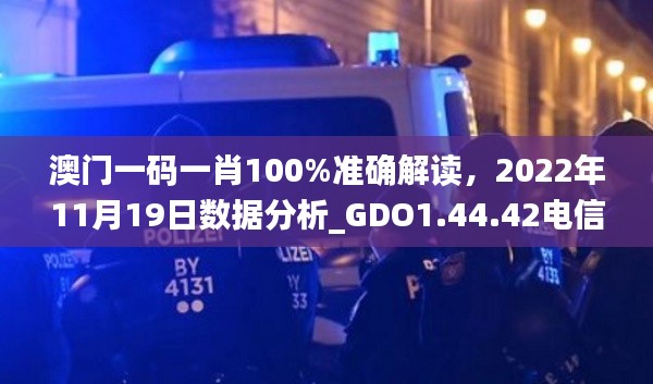 澳门一码一肖100%准确解读,2022年11月19日数据分析_GDO1.44.42电信版