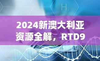 2024新澳大利亚资源全解,RTD9.38.77体验版数据研究揭秘