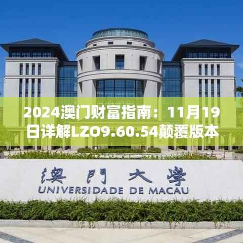 2024澳门财富指南:11月19日详解LZO9.60.54颠覆版本
