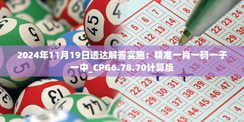 2024年11月19日透达解答实施:精准一肖一码一子一中_CPG6.78.70计算版