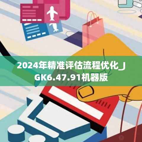 2024年精准评估流程优化_JGK6.47.91机器版