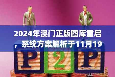 2024年澳门正版图库重启,系统方案解析于11月19日落实_MBT9.51.27在线版