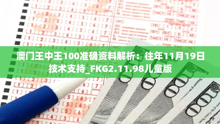 澳门王中王100准确资料解析:往年11月19日技术支持_FKG2.11.98儿童版