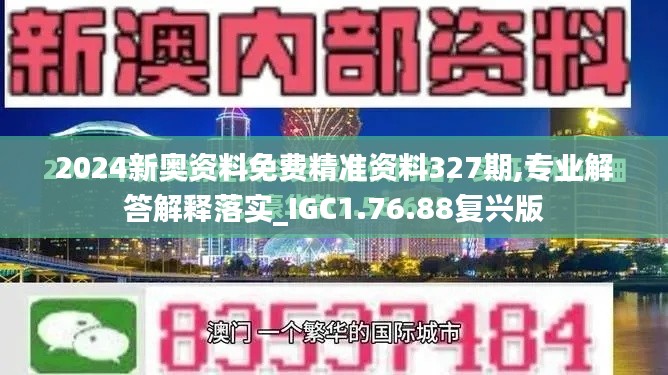 2024新奥资料免费精准资料327期,专业解答解释落实_IGC1.76.88复兴版
