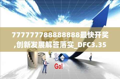 777777788888888最快开奖,创新发展解答落实_DFC3.35.98旗舰款