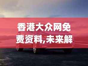 香港大众网免费资料,未来解答解释落实_ZDP3.77.95专业版
