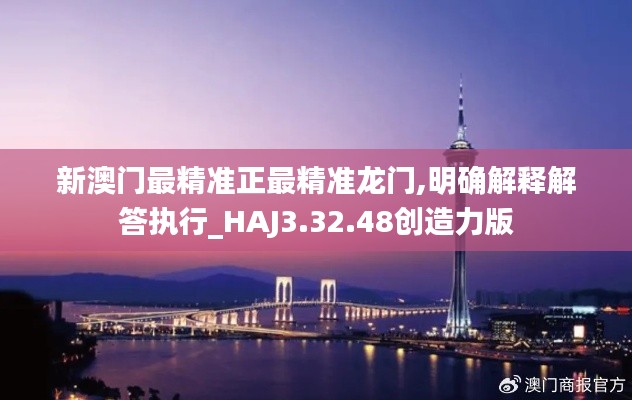 新澳门最精准正最精准龙门,明确解释解答执行_HAJ3.32.48创造力版