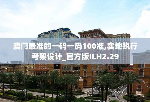 澳门最准的一码一码100准,实地执行考察设计_官方版ILH2.29
