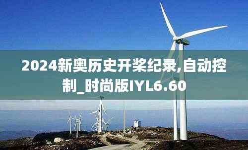 2024新奥历史开桨纪录,自动控制_时尚版IYL6.60