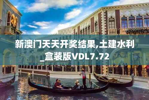 新澳门天天开奖结果,土建水利_盒装版VDL7.72