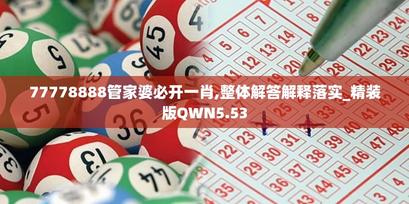77778888管家婆必开一肖,整体解答解释落实_精装版QWN5.53