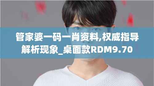 管家婆一码一肖资料,权威指导解析现象_桌面款RDM9.70