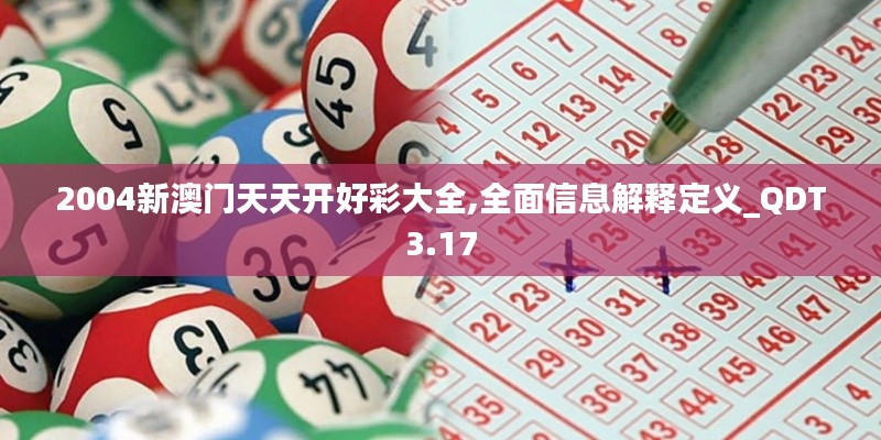 2004新澳门天天开好彩大全,全面信息解释定义_QDT3.17