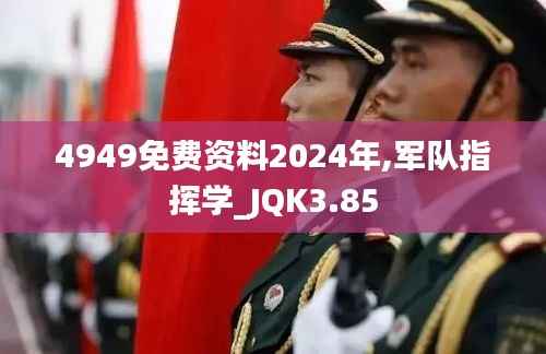 4949免费资料2024年,军队指挥学_JQK3.85