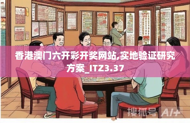 香港澳门六开彩开奖网站,实地验证研究方案_ITZ3.37