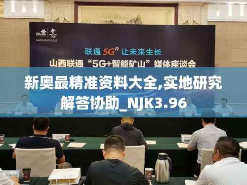 新奥最精准资料大全,实地研究解答协助_NJK3.96