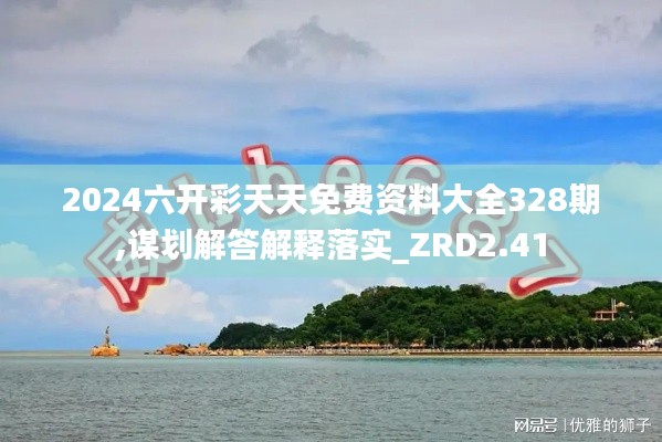 2024六开彩天天免费资料大全328期,谋划解答解释落实_ZRD2.41