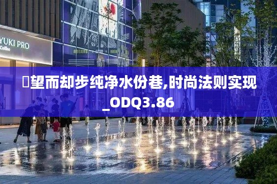 點望而却步纯净水份巷,时尚法则实现_ODQ3.86