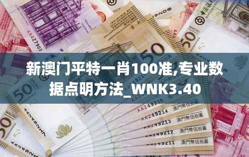新澳门平特一肖100准,专业数据点明方法_WNK3.40