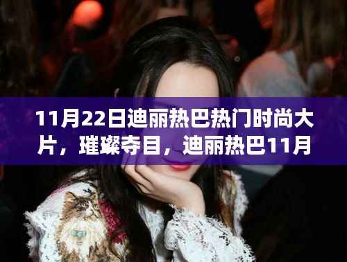 迪丽热巴11月22日时尚大片,璀璨魅力风采展现