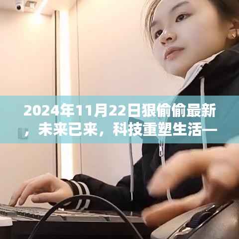 2024年11月22日狠偷偷最新,未来已来,科技重塑生活——2024年11月22日全新高科技产品狠偷窥