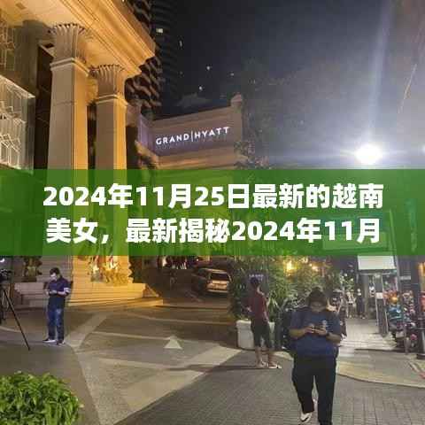2024年11月25日最新的越南美女,最新揭秘2024年11月25日越南女神风采惊艳全球!