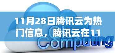腾讯云11月28日热门信息解读,探索云服务最新动态与趋势