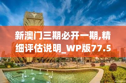 新澳门三期必开一期,精细评估说明_WP版77.566