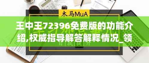 王中王72396免费版的功能介绍,权威指导解答解释情况_领航集29.862