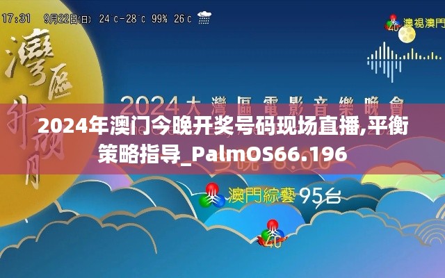 2024年澳门今晚开奖号码现场直播,平衡策略指导_PalmOS66.196