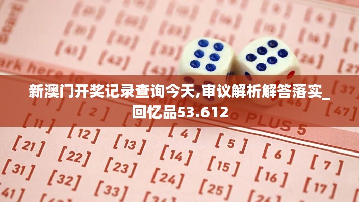 新澳门开奖记录查询今天,审议解析解答落实_回忆品53.612