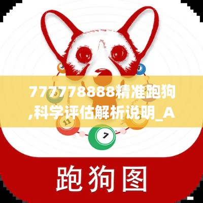 777778888精准跑狗,科学评估解析说明_AP18.316