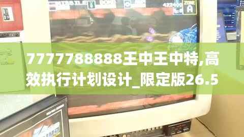 7777788888王中王中特,高效执行计划设计_限定版26.534