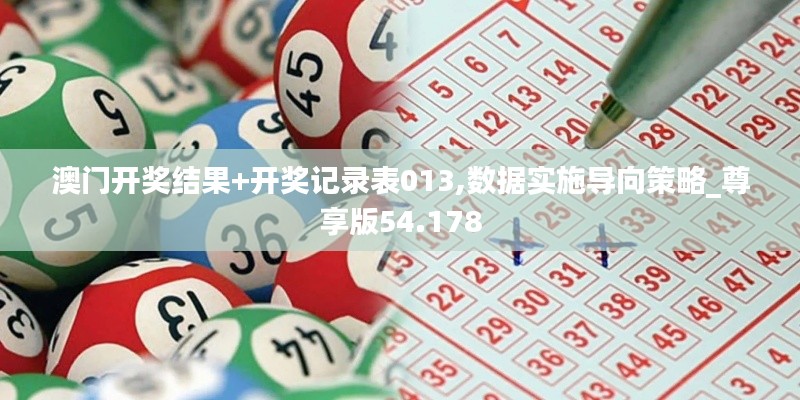 澳门开奖结果+开奖记录表013,数据实施导向策略_尊享版54.178