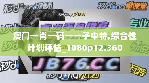 澳门一肖一码一一子中特,综合性计划评估_1080p12.360