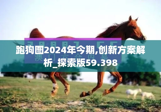 跑狗图2024年今期,创新方案解析_探索版59.398