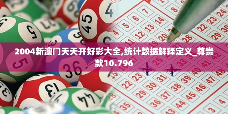2004新澳门天天开好彩大全,统计数据解释定义_尊贵款10.796