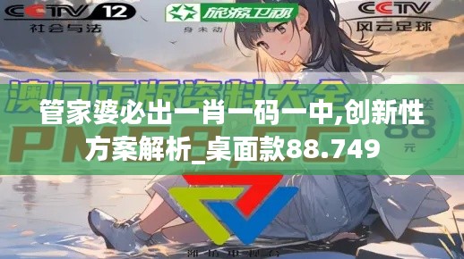 管家婆必出一肖一码一中,创新性方案解析_桌面款88.749