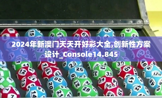 2024年新澳门天天开好彩大全,创新性方案设计_Console14.845