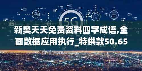 新奥天天免费资料四字成语,全面数据应用执行_特供款50.650-4