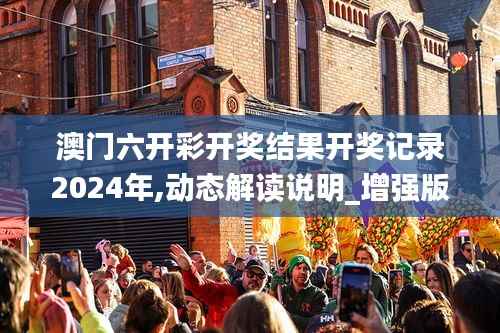 澳门六开彩开奖结果开奖记录2024年,动态解读说明_增强版32.157-1